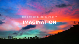 The Law of Success, Part 7: Imagination