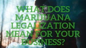 What does marijuana legalization mean for your business